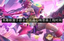 《英雄联盟手游》金克丝漫心绮想曲上线时间