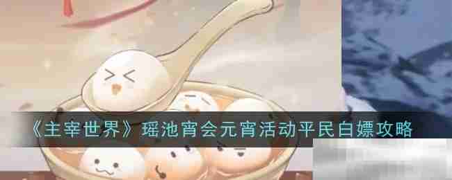 《主宰世界》瑶池宵会元宵活动平民白嫖攻略