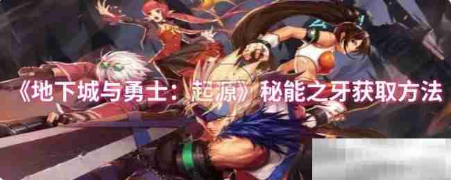 《地下城与勇士：起源》秘能之牙获取方法