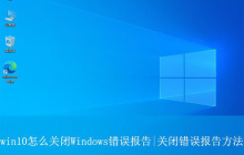 如何关闭win10错误报告? win10关闭Windows错误报告的方法
