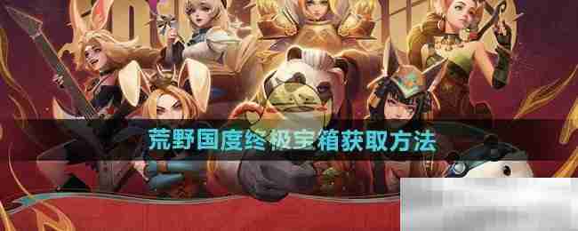 《荒野国度》终极宝箱获取方法