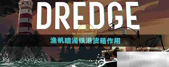 《渔帆暗涌手游》铁港货箱作用