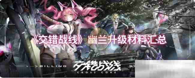 《交错战线》幽兰升级材料汇总