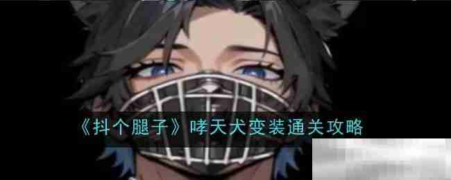 《抖个腿子》哮天犬变装通关攻略