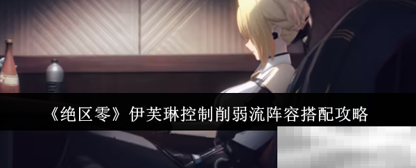 《绝区零》伊芙琳控制削弱流阵容搭配攻略