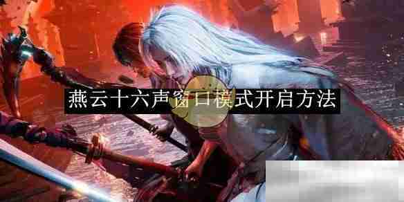 《燕云十六声》窗口模式开启方法一览