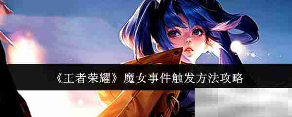 《王者荣耀》魔女事件触发方法攻略