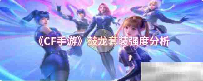 《CF手游》鼓龙套装强度分析