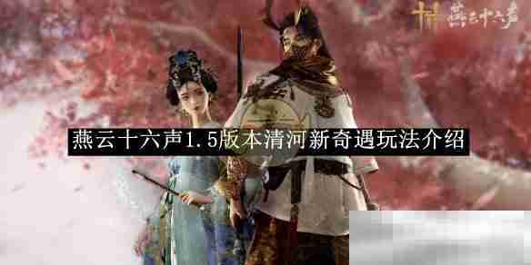 《燕云十六声》1.5版本清河新奇遇玩法介绍