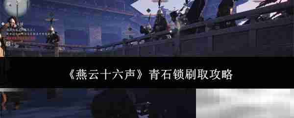 《燕云十六声》青石锁刷取攻略