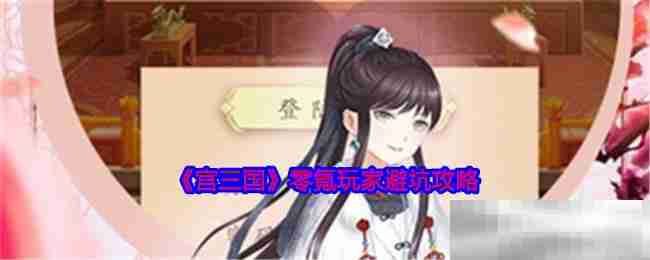 《宫三国》零氪玩家避坑攻略