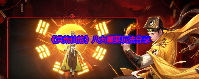 《洪荒仙韵》八大重要玩法分享