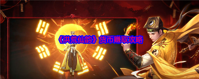 《洪荒仙韵》货币赚取攻略