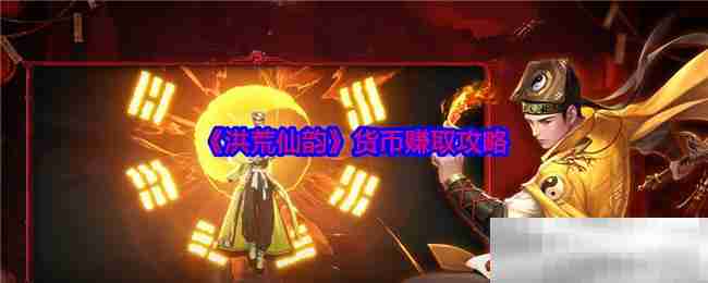 《洪荒仙韵》货币赚取攻略