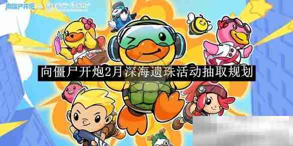 《向僵尸开炮》2月深海遗珠活动抽取规划