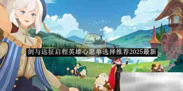 《剑与远征启程》英雄心愿单选择推荐2025最新