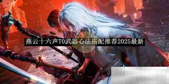 《燕云十六声》T0武器心法搭配推荐2025最新