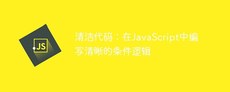 清洁代码：在javascript中编写清晰的条件逻辑