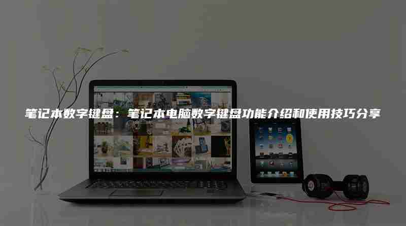 笔记本数字键盘：笔记本电脑数字键盘功能介绍和使用技巧分享