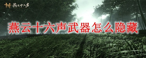 燕云十六声手游如何隐藏武器  燕云十六声手游隐藏武器攻略