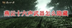 燕云十六声手游如何隐藏武器  燕云十六声手游隐藏武器攻略