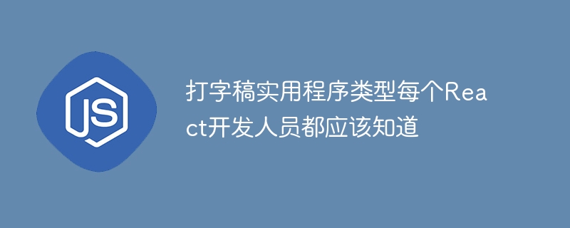 打字稿实用程序类型每个react开发人员都应该知道