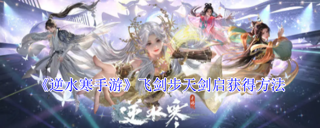 《逆水寒手游》飞剑步天剑启获得方法