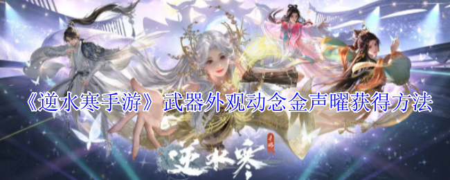《逆水寒手游》武器外观动念金声曜获得方法