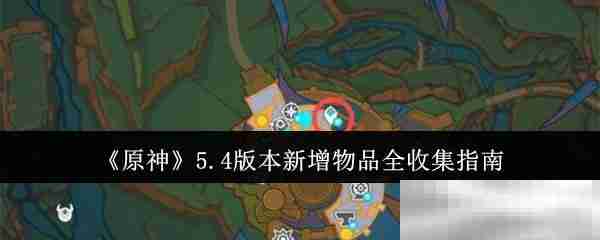 《原神》5.4版本新增物品全收集指南