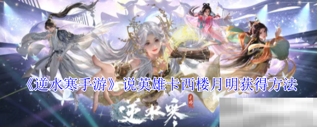 《逆水寒手游》说英雄卡西楼月明获得方法