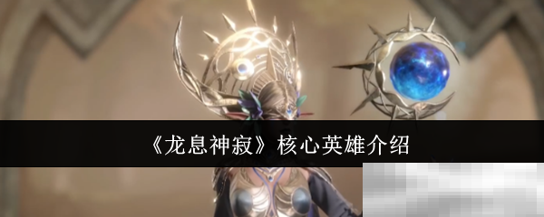 《龙息神寂》核心英雄介绍