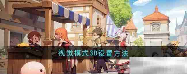 《仙境传说：新启航》视觉模式3D设置方法