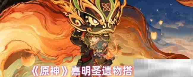 《原神》嘉明圣遗物搭配攻略
