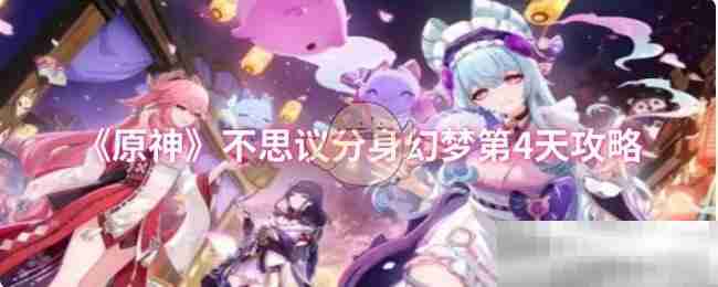 《原神》不思议分身幻梦第4天攻略