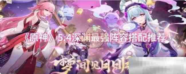《原神》5.4深渊最强阵容搭配推荐