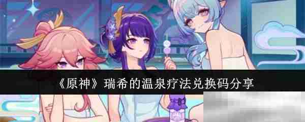 《原神》瑞希的温泉疗法兑换码分享