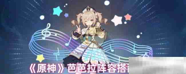 《原神》芭芭拉阵容搭配推荐