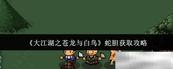 《大江湖之苍龙与白鸟》蛇胆获取攻略
