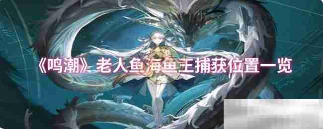 《鸣潮》老人鱼海鱼王捕获位置一览