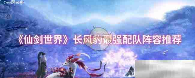 《仙剑世界》长风豹最强配队阵容推荐