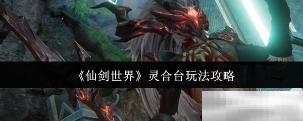 《仙剑世界》灵合台玩法攻略