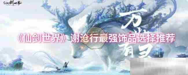 《仙剑世界》谢沧行最强饰品选择推荐
