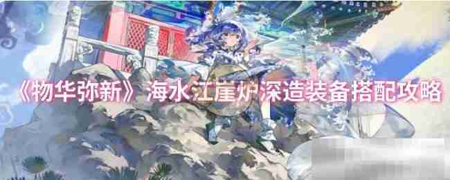 《物华弥新》海水江崖炉深造装备搭配攻略