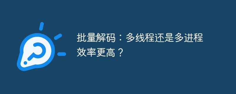 批量解码：多线程还是多进程效率更高？