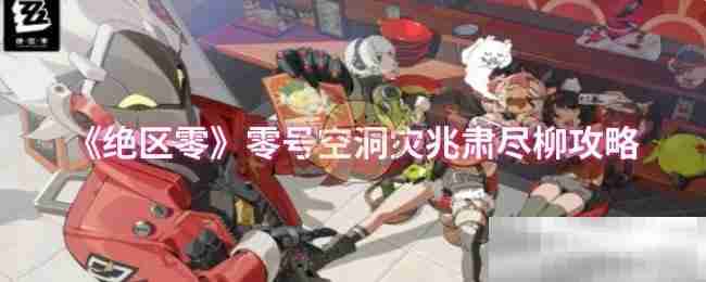 《绝区零》零号空洞灾兆肃尽柳攻略