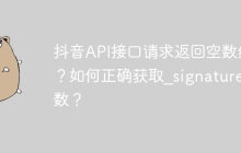 抖音API接口请求返回空数组？如何正确获取_signature参数？