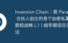 Inversion Chain:前 ParaFi 合伙人创立的首个加密私募股权战略 L1 | 超早期项目关注