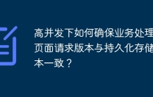 高并发下如何确保业务处理前页面请求版本与持久化存储版本一致？