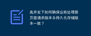 高并发下如何确保业务处理前页面请求版本与持久化存储版本一致？