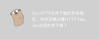 Go HTTP文件下载文件名错乱:如何正确设置HTTP Header实现文件下载?